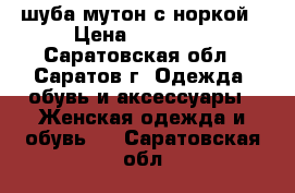 шуба мутон с норкой › Цена ­ 11 000 - Саратовская обл., Саратов г. Одежда, обувь и аксессуары » Женская одежда и обувь   . Саратовская обл.